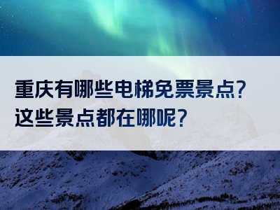 重庆有哪些电梯免票景点？这些景点都在哪呢？