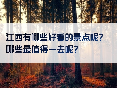 江西有哪些好看的景点呢？哪些最值得一去呢？