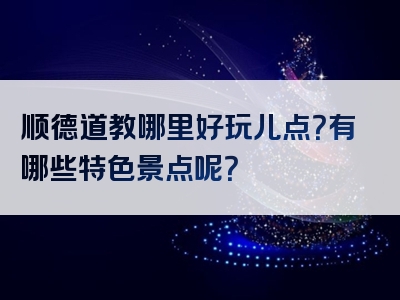 顺德道教哪里好玩儿点？有哪些特色景点呢？