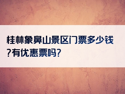 桂林象鼻山景区门票多少钱？有优惠票吗？