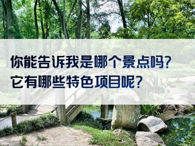 你能告诉我是哪个景点吗？它有哪些特色项目呢？