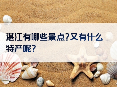 湛江有哪些景点？又有什么特产呢？