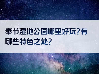 奉节湿地公园哪里好玩？有哪些特色之处？