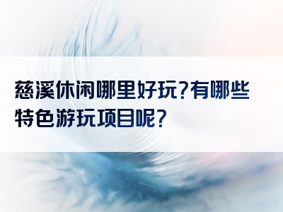 慈溪休闲哪里好玩？有哪些特色游玩项目呢？