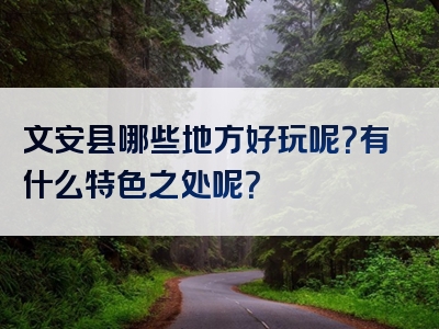 文安县哪些地方好玩呢？有什么特色之处呢？