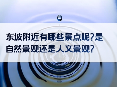 东坡附近有哪些景点呢？是自然景观还是人文景观？