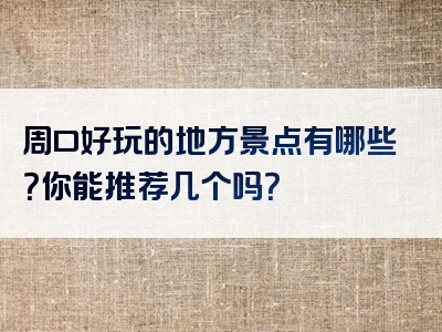 周口好玩的地方景点有哪些？你能推荐几个吗？