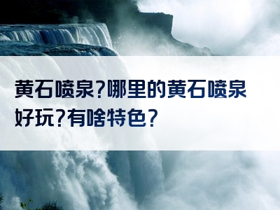 黄石喷泉？哪里的黄石喷泉好玩？有啥特色？