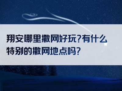 翔安哪里撒网好玩？有什么特别的撒网地点吗？