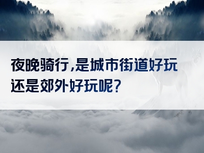 夜晚骑行，是城市街道好玩还是郊外好玩呢？