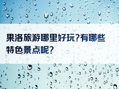 果洛旅游哪里好玩？有哪些特色景点呢？