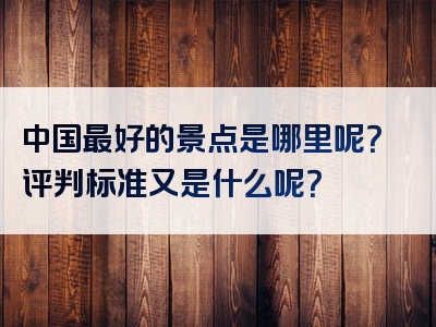 中国最好的景点是哪里呢？评判标准又是什么呢？