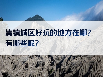 清镇城区好玩的地方在哪？有哪些呢？