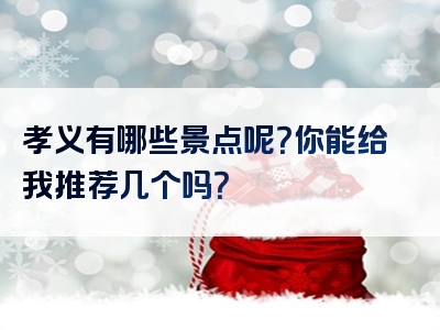 孝义有哪些景点呢？你能给我推荐几个吗？