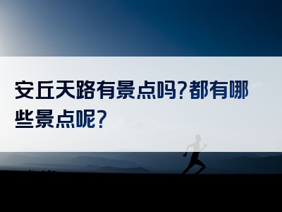 安丘天路有景点吗？都有哪些景点呢？