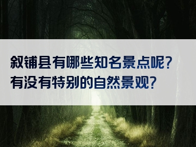 叙铺县有哪些知名景点呢？有没有特别的自然景观？