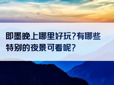 即墨晚上哪里好玩？有哪些特别的夜景可看呢？