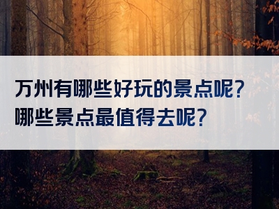 万州有哪些好玩的景点呢？哪些景点最值得去呢？