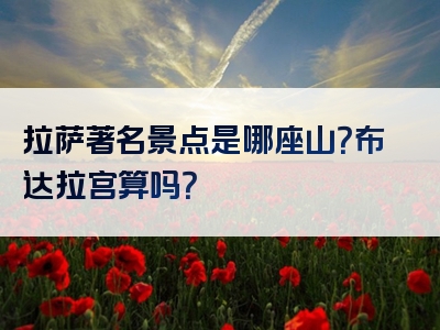 拉萨著名景点是哪座山？布达拉宫算吗？