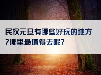 民权元旦有哪些好玩的地方？哪里最值得去呢？