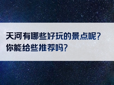 天河有哪些好玩的景点呢？你能给些推荐吗？