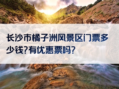 长沙市橘子洲风景区门票多少钱？有优惠票吗？