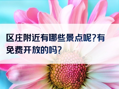 区庄附近有哪些景点呢？有免费开放的吗？