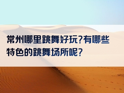 常州哪里跳舞好玩？有哪些特色的跳舞场所呢？