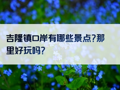 吉隆镇口岸有哪些景点？那里好玩吗？