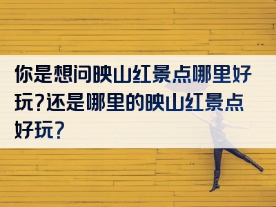 你是想问映山红景点哪里好玩？还是哪里的映山红景点好玩？