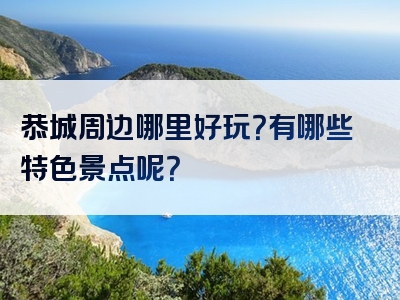 恭城周边哪里好玩？有哪些特色景点呢？