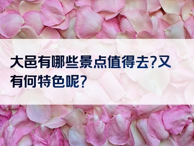 大邑有哪些景点值得去？又有何特色呢？