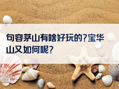 句容茅山有啥好玩的？宝华山又如何呢？