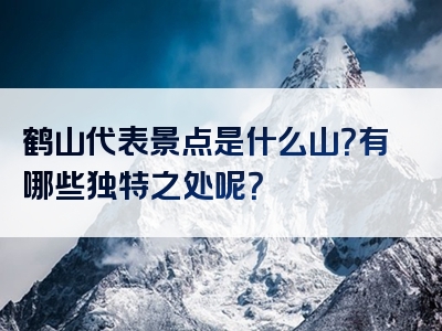 鹤山代表景点是什么山？有哪些独特之处呢？