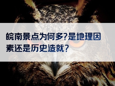 皖南景点为何多？是地理因素还是历史造就？