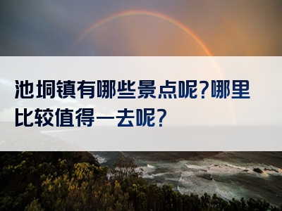 池垌镇有哪些景点呢？哪里比较值得一去呢？