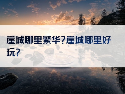 崖城哪里繁华？崖城哪里好玩？