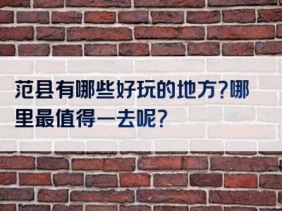 范县有哪些好玩的地方？哪里最值得一去呢？