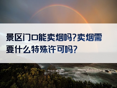 景区门口能卖烟吗？卖烟需要什么特殊许可吗？