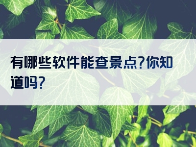 有哪些软件能查景点？你知道吗？