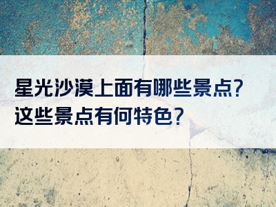 星光沙漠上面有哪些景点？这些景点有何特色？