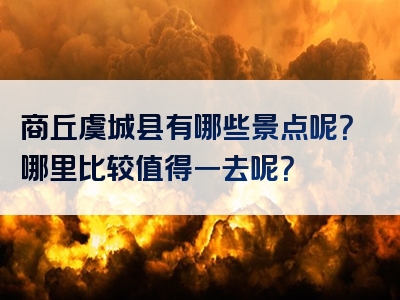 商丘虞城县有哪些景点呢？哪里比较值得一去呢？