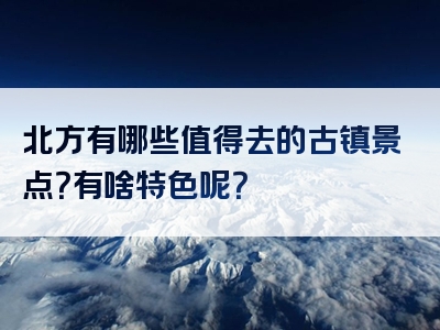 北方有哪些值得去的古镇景点？有啥特色呢？