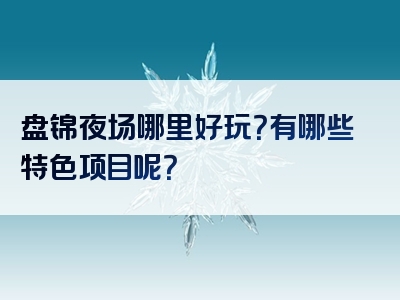 盘锦夜场哪里好玩？有哪些特色项目呢？
