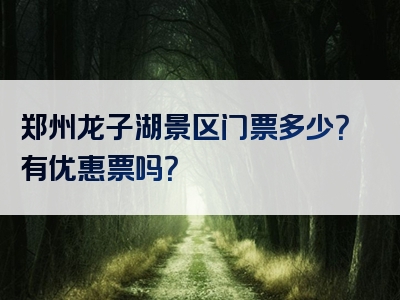 郑州龙子湖景区门票多少？有优惠票吗？