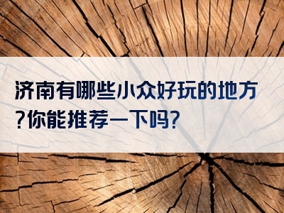 济南有哪些小众好玩的地方？你能推荐一下吗？