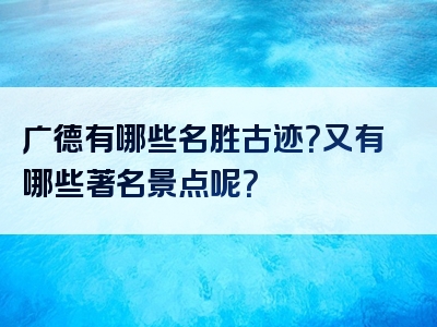 广德有哪些名胜古迹？又有哪些著名景点呢？