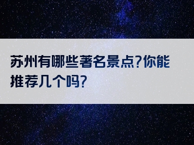 苏州有哪些著名景点？你能推荐几个吗？