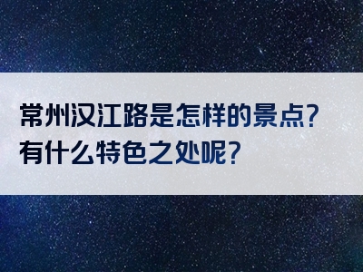 常州汉江路是怎样的景点？有什么特色之处呢？