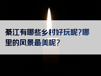 綦江有哪些乡村好玩呢？哪里的风景最美呢？